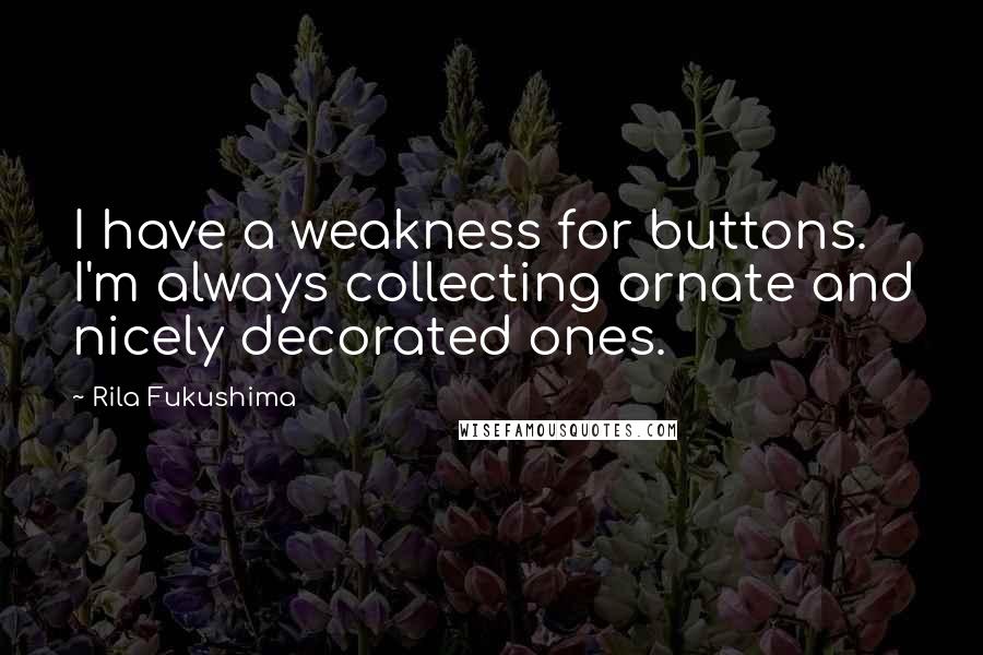 Rila Fukushima Quotes: I have a weakness for buttons. I'm always collecting ornate and nicely decorated ones.