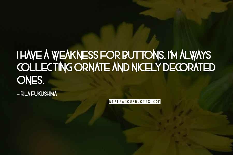 Rila Fukushima Quotes: I have a weakness for buttons. I'm always collecting ornate and nicely decorated ones.