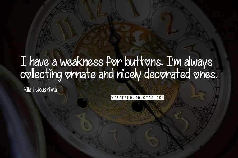 Rila Fukushima Quotes: I have a weakness for buttons. I'm always collecting ornate and nicely decorated ones.