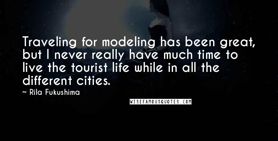 Rila Fukushima Quotes: Traveling for modeling has been great, but I never really have much time to live the tourist life while in all the different cities.