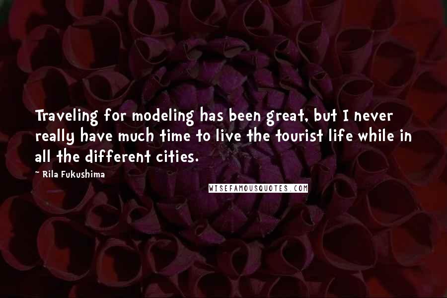 Rila Fukushima Quotes: Traveling for modeling has been great, but I never really have much time to live the tourist life while in all the different cities.