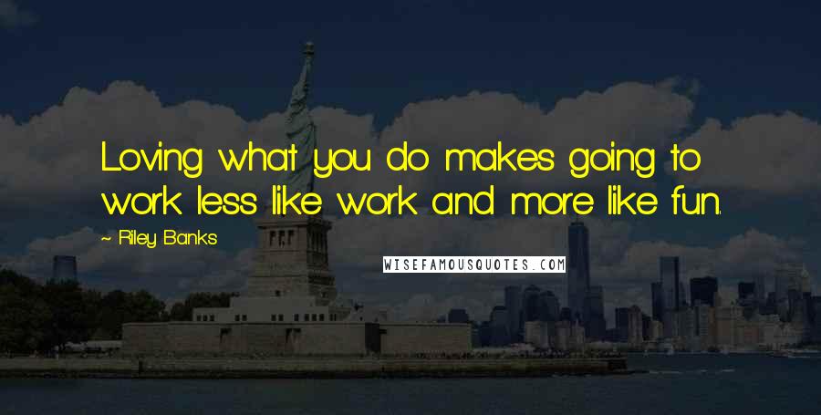 Riley Banks Quotes: Loving what you do makes going to work less like work and more like fun.