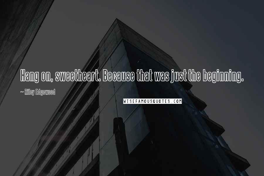 Riley Edgewood Quotes: Hang on, sweetheart. Because that was just the beginning.