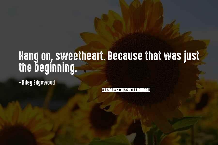 Riley Edgewood Quotes: Hang on, sweetheart. Because that was just the beginning.