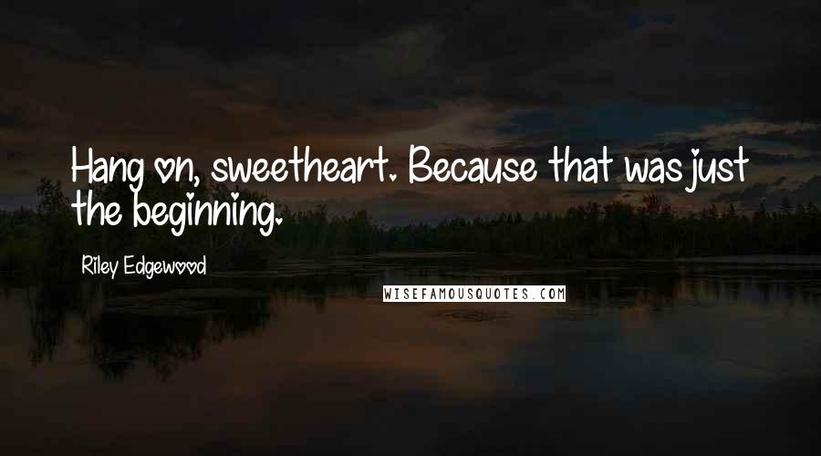 Riley Edgewood Quotes: Hang on, sweetheart. Because that was just the beginning.