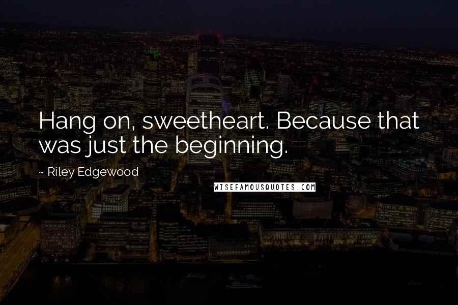 Riley Edgewood Quotes: Hang on, sweetheart. Because that was just the beginning.