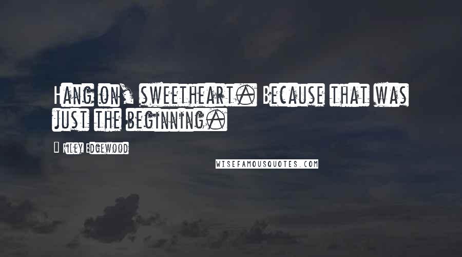 Riley Edgewood Quotes: Hang on, sweetheart. Because that was just the beginning.