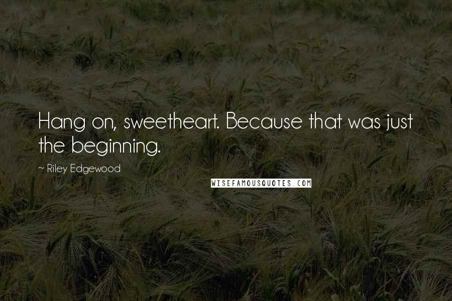 Riley Edgewood Quotes: Hang on, sweetheart. Because that was just the beginning.