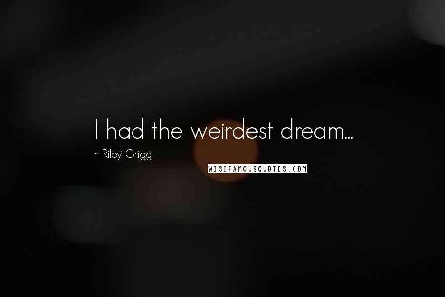 Riley Grigg Quotes: I had the weirdest dream...