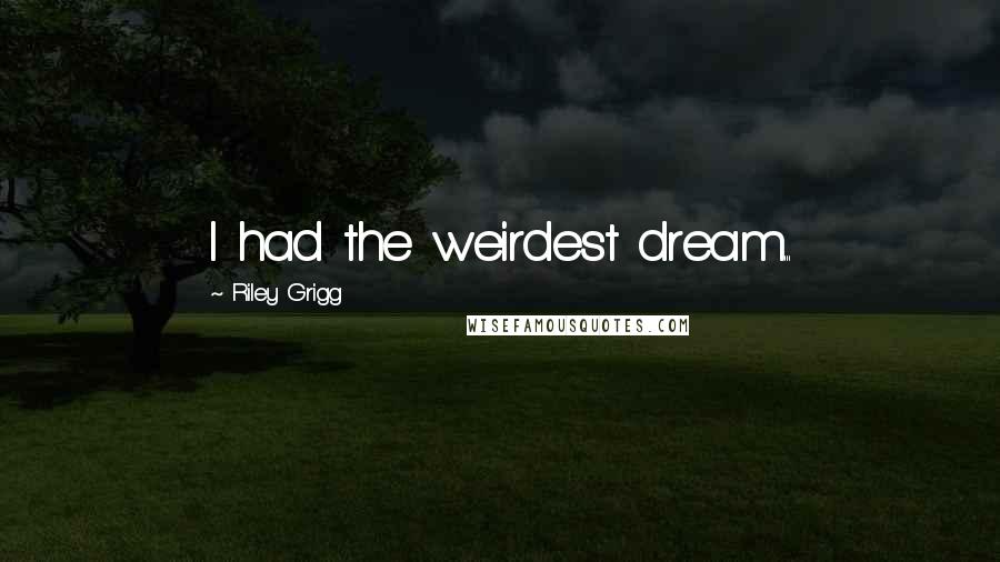 Riley Grigg Quotes: I had the weirdest dream...