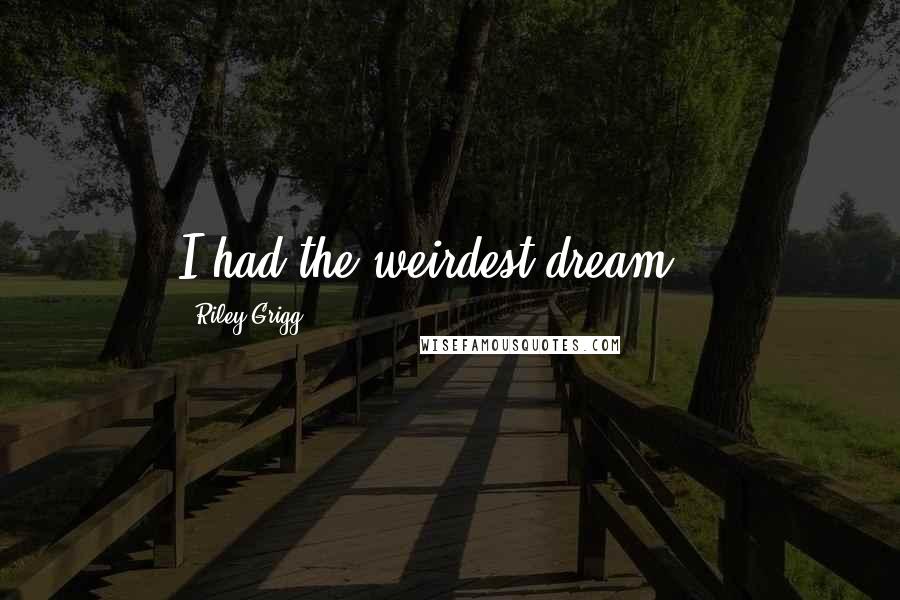 Riley Grigg Quotes: I had the weirdest dream...
