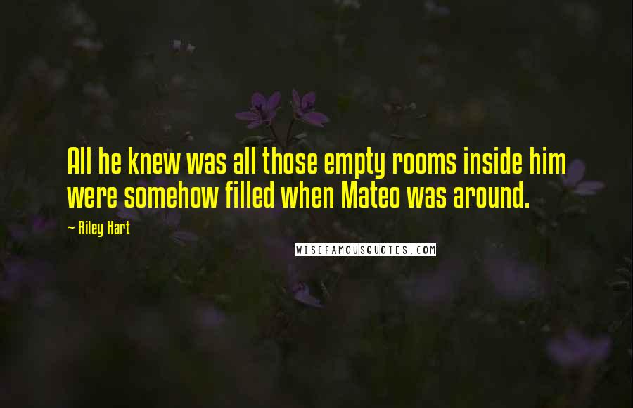 Riley Hart Quotes: All he knew was all those empty rooms inside him were somehow filled when Mateo was around.