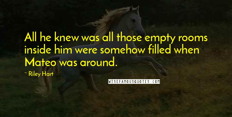 Riley Hart Quotes: All he knew was all those empty rooms inside him were somehow filled when Mateo was around.