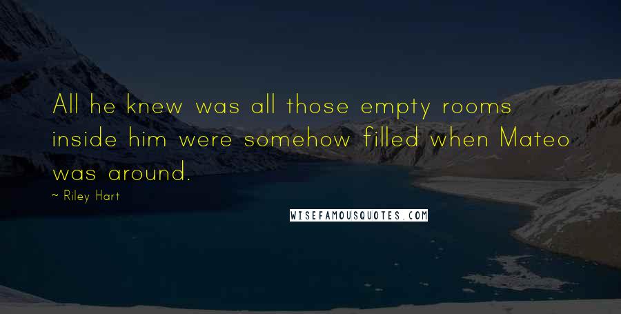 Riley Hart Quotes: All he knew was all those empty rooms inside him were somehow filled when Mateo was around.