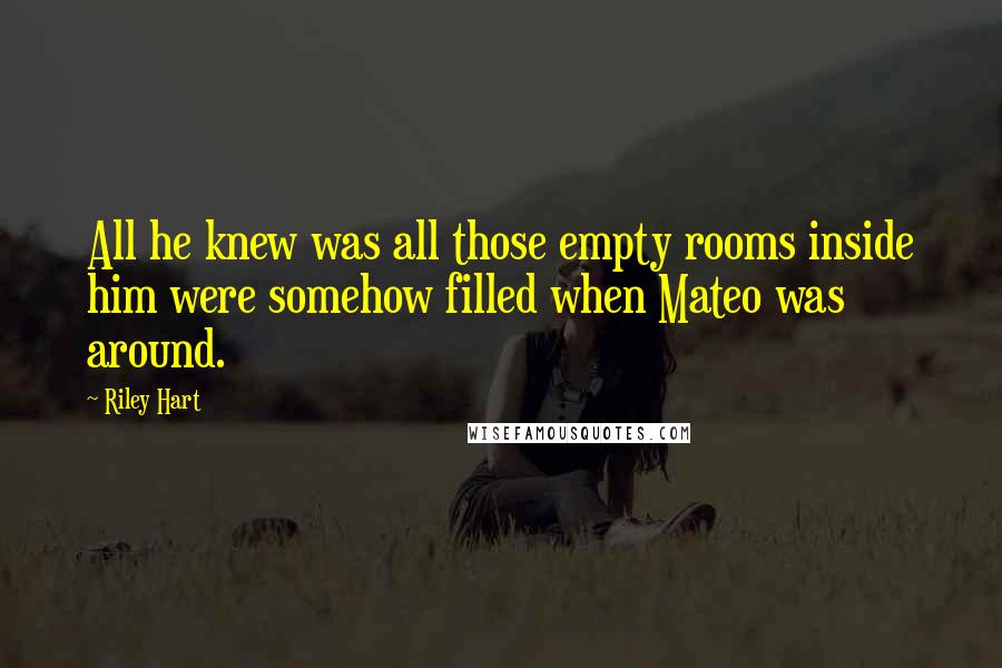 Riley Hart Quotes: All he knew was all those empty rooms inside him were somehow filled when Mateo was around.