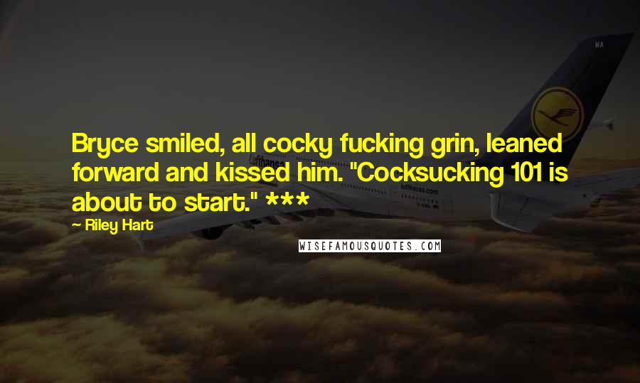 Riley Hart Quotes: Bryce smiled, all cocky fucking grin, leaned forward and kissed him. "Cocksucking 101 is about to start." ***