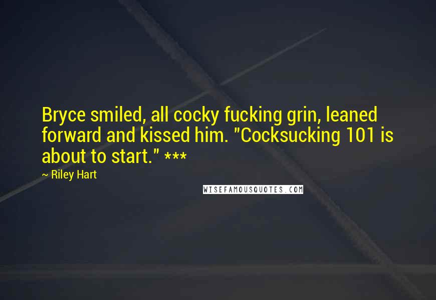 Riley Hart Quotes: Bryce smiled, all cocky fucking grin, leaned forward and kissed him. "Cocksucking 101 is about to start." ***