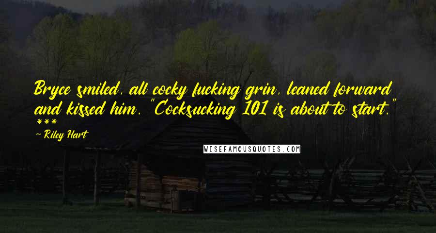 Riley Hart Quotes: Bryce smiled, all cocky fucking grin, leaned forward and kissed him. "Cocksucking 101 is about to start." ***