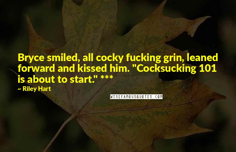 Riley Hart Quotes: Bryce smiled, all cocky fucking grin, leaned forward and kissed him. "Cocksucking 101 is about to start." ***