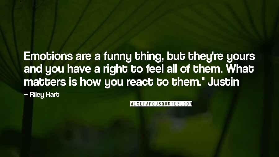 Riley Hart Quotes: Emotions are a funny thing, but they're yours and you have a right to feel all of them. What matters is how you react to them." Justin