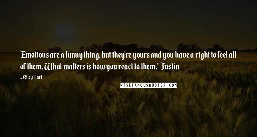 Riley Hart Quotes: Emotions are a funny thing, but they're yours and you have a right to feel all of them. What matters is how you react to them." Justin