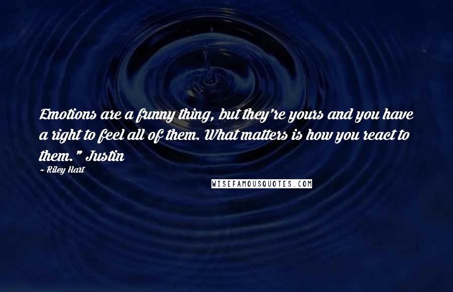 Riley Hart Quotes: Emotions are a funny thing, but they're yours and you have a right to feel all of them. What matters is how you react to them." Justin