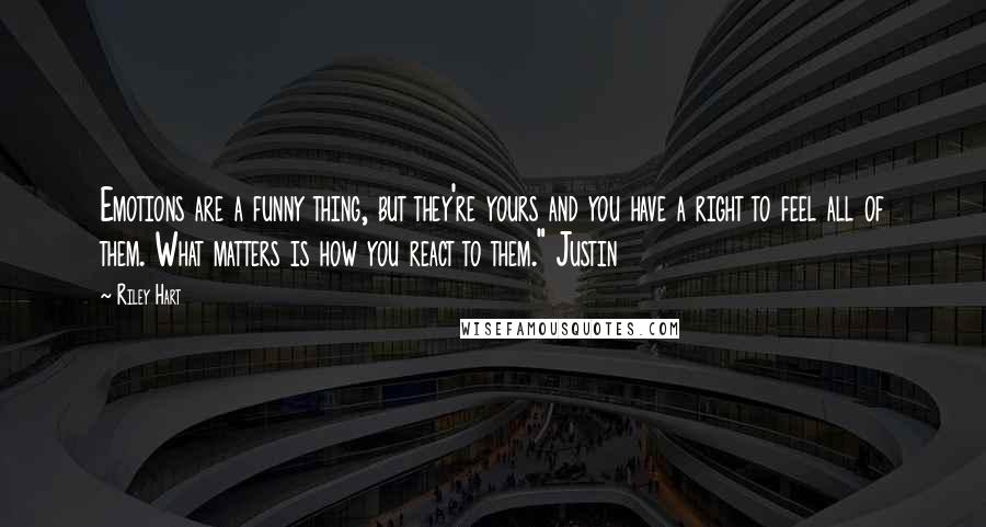 Riley Hart Quotes: Emotions are a funny thing, but they're yours and you have a right to feel all of them. What matters is how you react to them." Justin