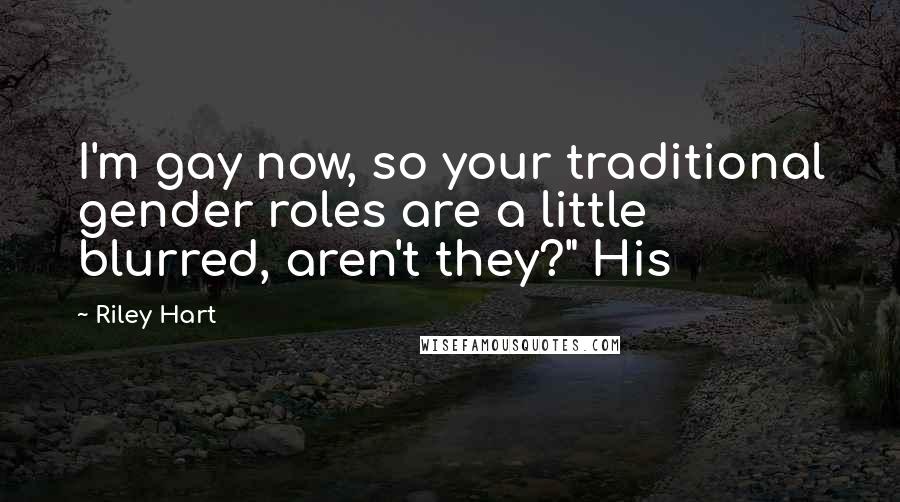 Riley Hart Quotes: I'm gay now, so your traditional gender roles are a little blurred, aren't they?" His