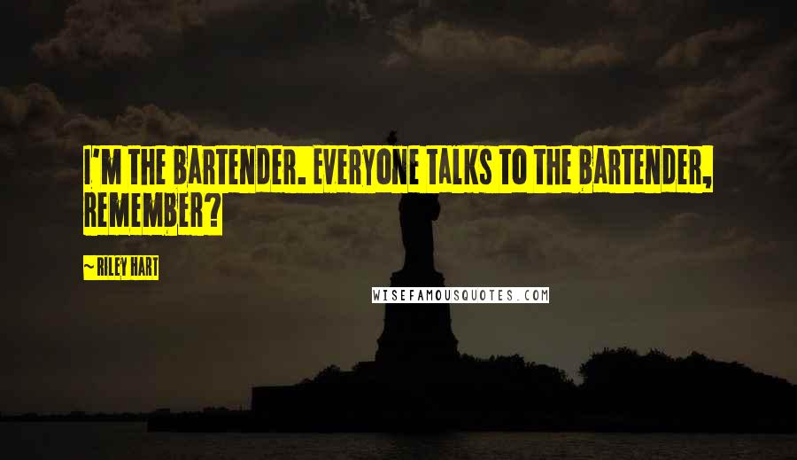 Riley Hart Quotes: I'm the bartender. Everyone talks to the bartender, remember?