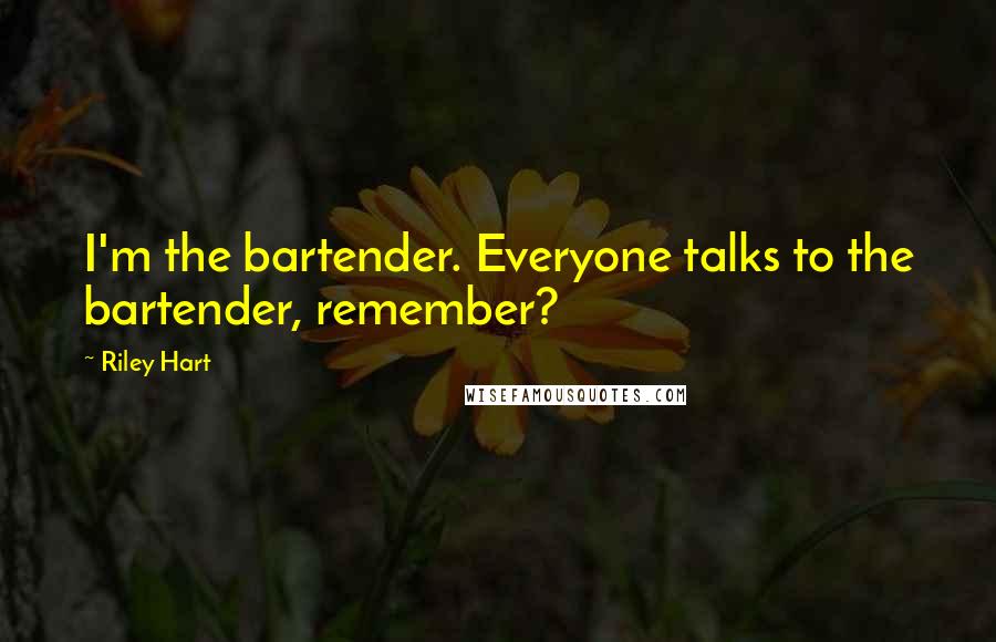 Riley Hart Quotes: I'm the bartender. Everyone talks to the bartender, remember?