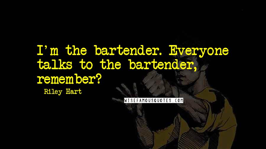 Riley Hart Quotes: I'm the bartender. Everyone talks to the bartender, remember?