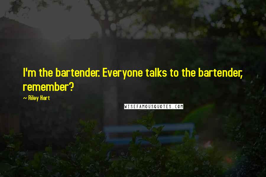 Riley Hart Quotes: I'm the bartender. Everyone talks to the bartender, remember?