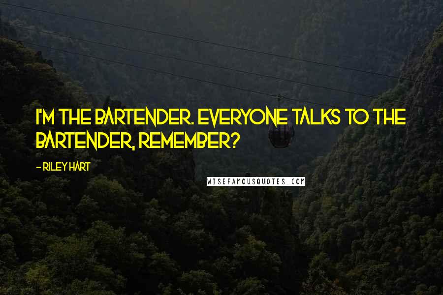 Riley Hart Quotes: I'm the bartender. Everyone talks to the bartender, remember?