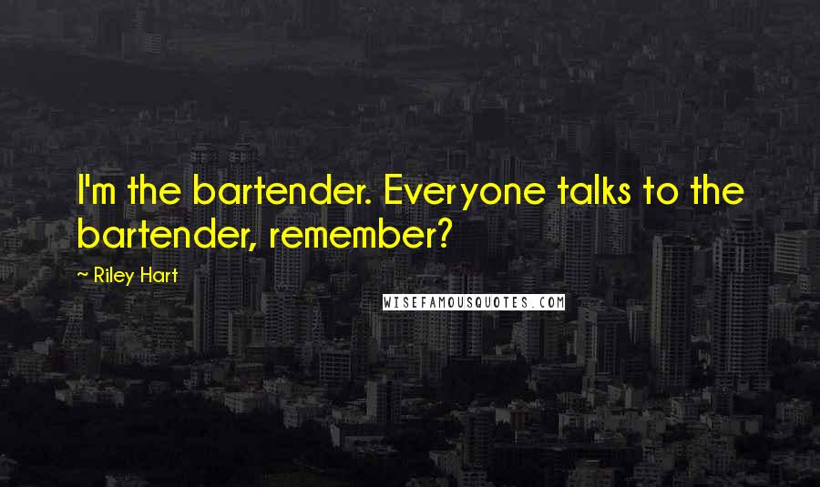 Riley Hart Quotes: I'm the bartender. Everyone talks to the bartender, remember?