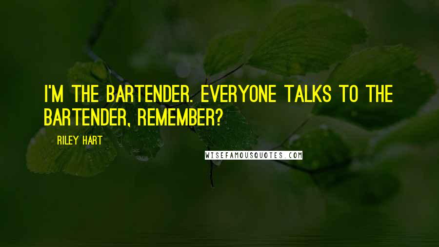 Riley Hart Quotes: I'm the bartender. Everyone talks to the bartender, remember?