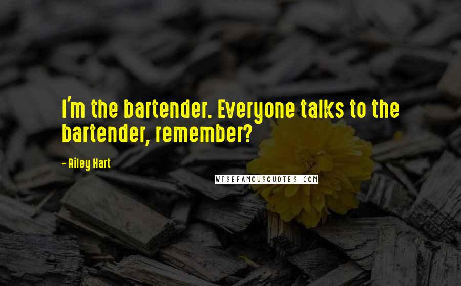 Riley Hart Quotes: I'm the bartender. Everyone talks to the bartender, remember?