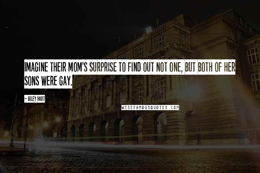 Riley Hart Quotes: Imagine their mom's surprise to find out not one, but both of her sons were gay.