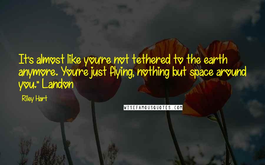 Riley Hart Quotes: It's almost like you're not tethered to the earth anymore. You're just flying, nothing but space around you." Landon