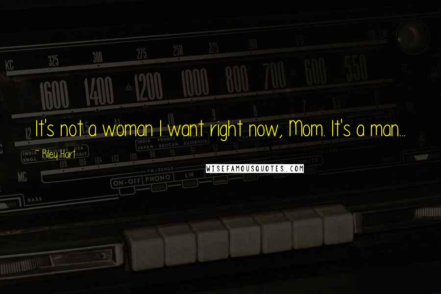 Riley Hart Quotes: It's not a woman I want right now, Mom. It's a man...