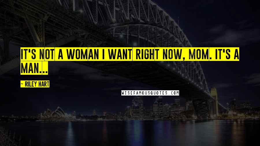 Riley Hart Quotes: It's not a woman I want right now, Mom. It's a man...