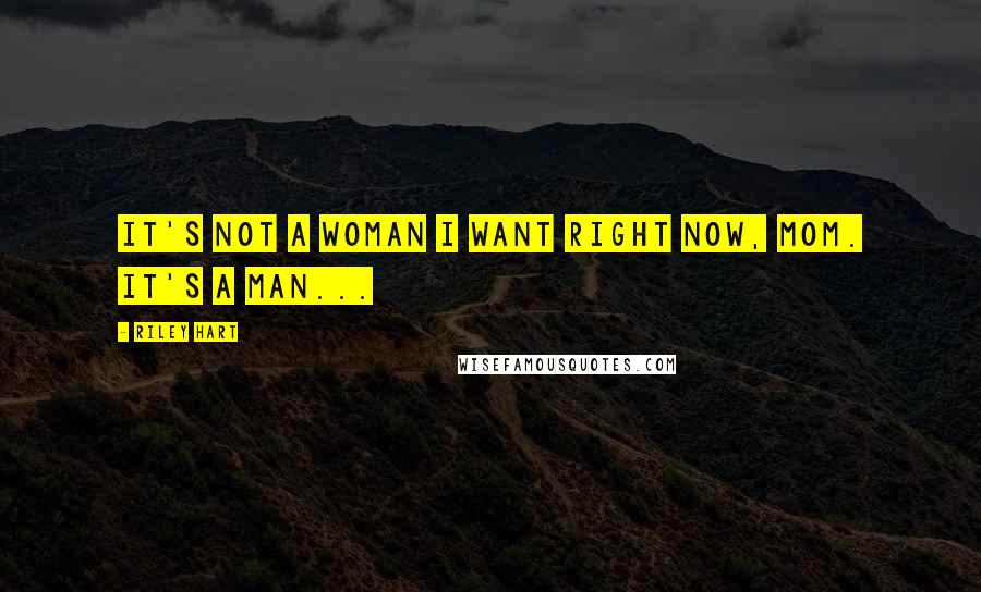 Riley Hart Quotes: It's not a woman I want right now, Mom. It's a man...