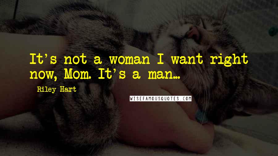 Riley Hart Quotes: It's not a woman I want right now, Mom. It's a man...