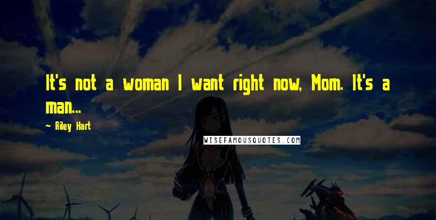 Riley Hart Quotes: It's not a woman I want right now, Mom. It's a man...