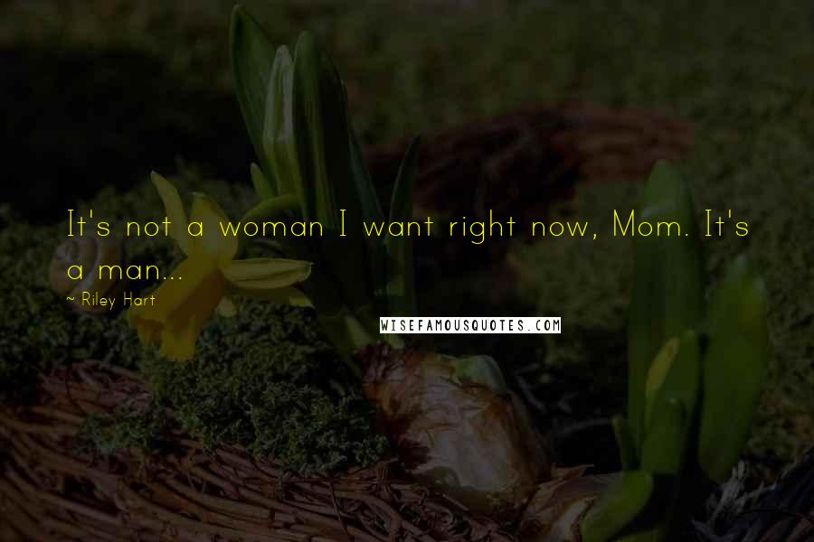 Riley Hart Quotes: It's not a woman I want right now, Mom. It's a man...