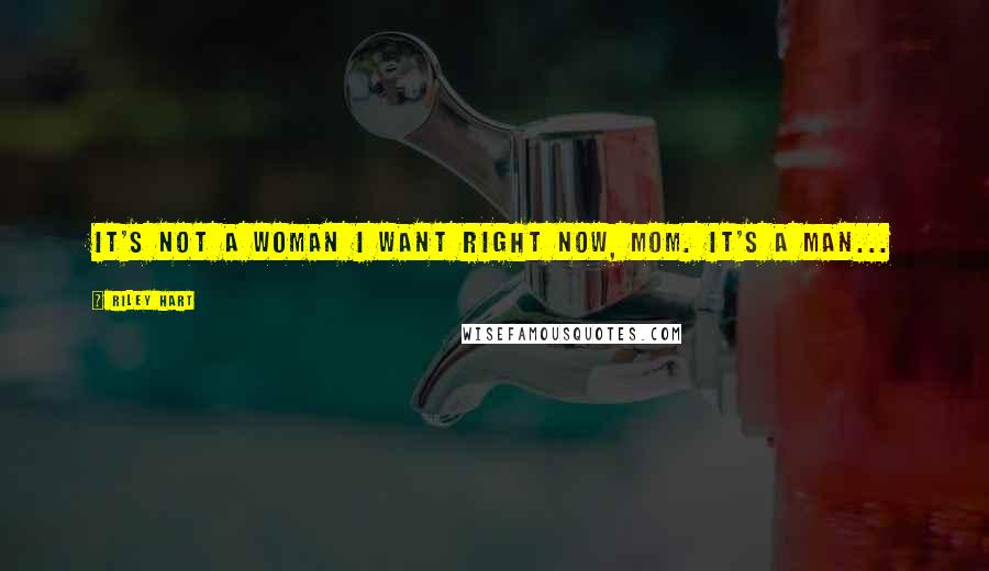 Riley Hart Quotes: It's not a woman I want right now, Mom. It's a man...