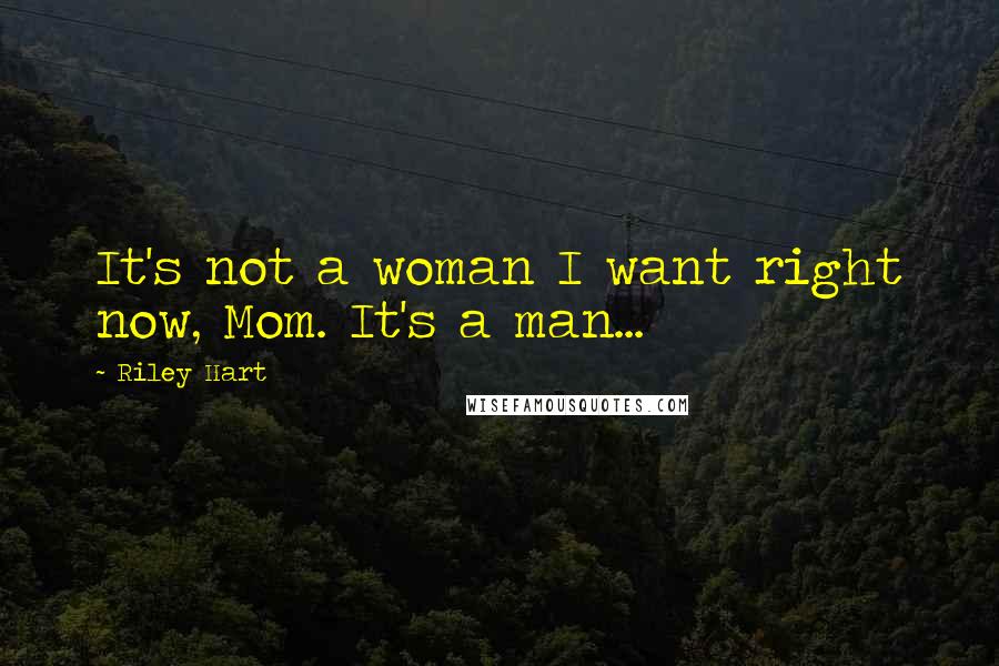 Riley Hart Quotes: It's not a woman I want right now, Mom. It's a man...
