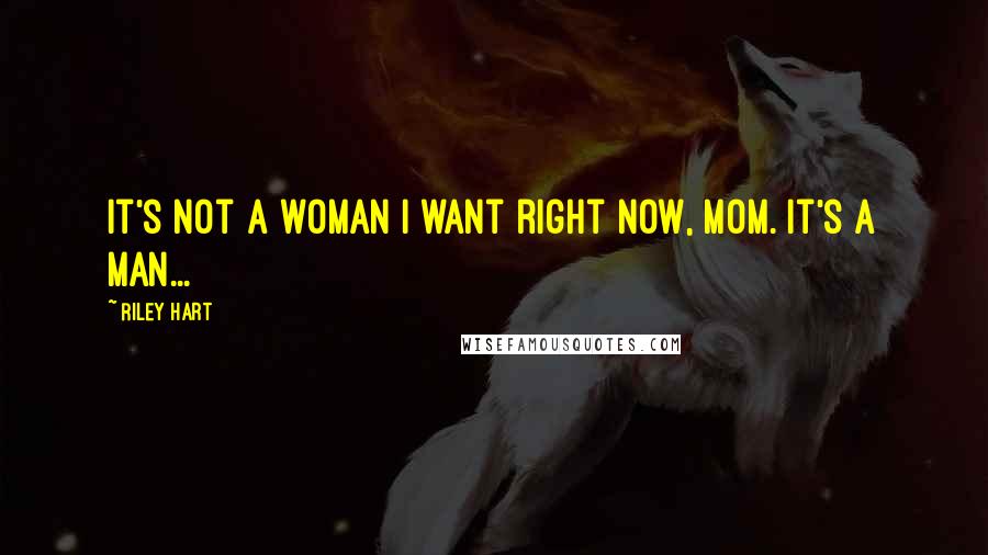 Riley Hart Quotes: It's not a woman I want right now, Mom. It's a man...