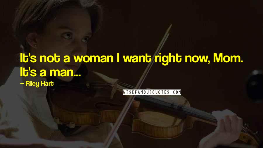 Riley Hart Quotes: It's not a woman I want right now, Mom. It's a man...