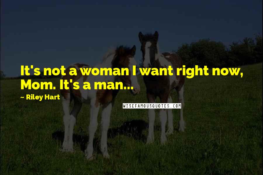 Riley Hart Quotes: It's not a woman I want right now, Mom. It's a man...