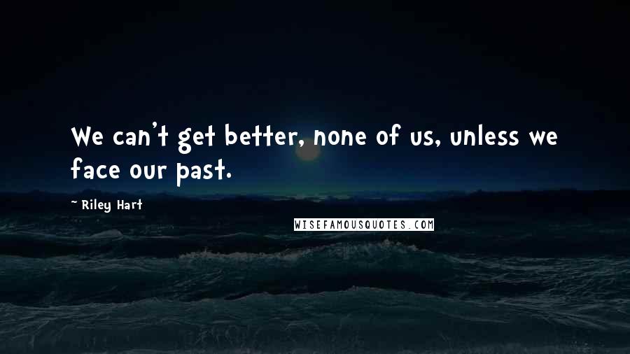Riley Hart Quotes: We can't get better, none of us, unless we face our past.